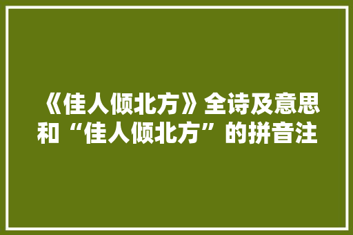 《佳人倾北方》全诗及意思和“佳人倾北方”的拼音注释