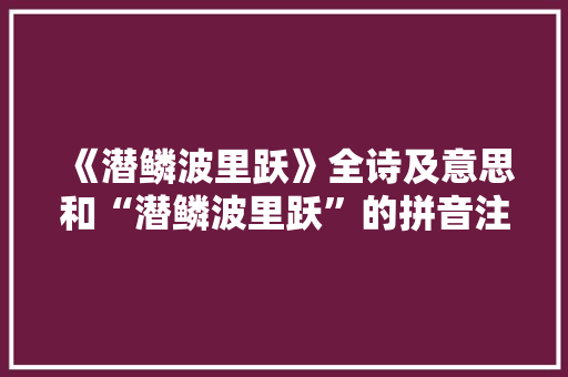 《潜鳞波里跃》全诗及意思和“潜鳞波里跃”的拼音注释