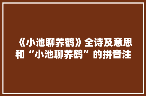 《小池聊养鹤》全诗及意思和“小池聊养鹤”的拼音注释