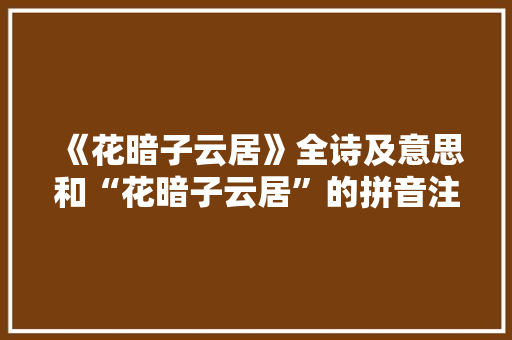 《花暗子云居》全诗及意思和“花暗子云居”的拼音注释