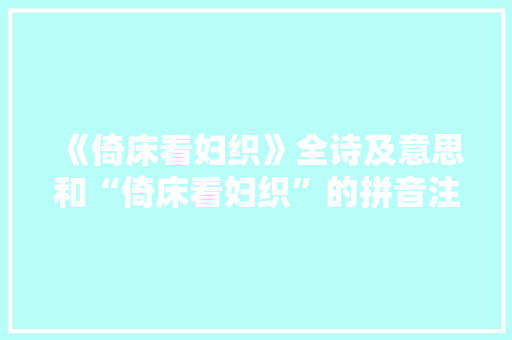 《倚床看妇织》全诗及意思和“倚床看妇织”的拼音注释