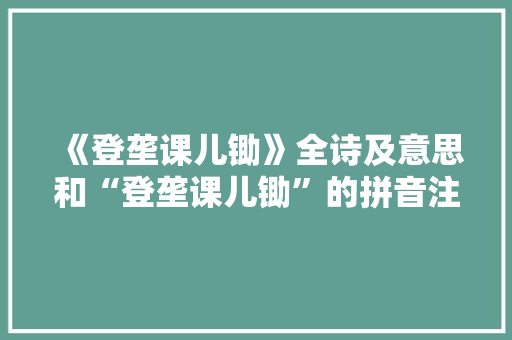 《登垄课儿锄》全诗及意思和“登垄课儿锄”的拼音注释