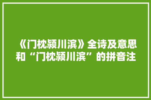 《门枕颍川滨》全诗及意思和“门枕颍川滨”的拼音注释