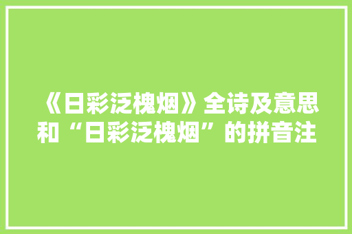 《日彩泛槐烟》全诗及意思和“日彩泛槐烟”的拼音注释