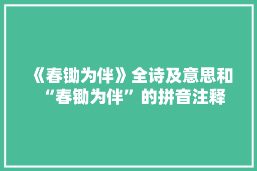 《春锄为伴》全诗及意思和“春锄为伴”的拼音注释