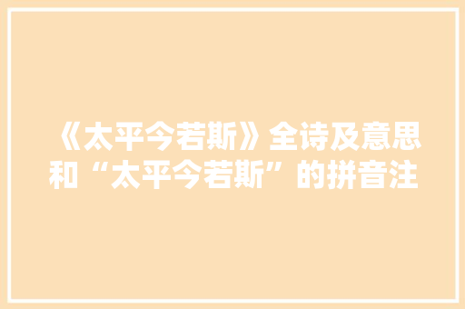 《太平今若斯》全诗及意思和“太平今若斯”的拼音注释