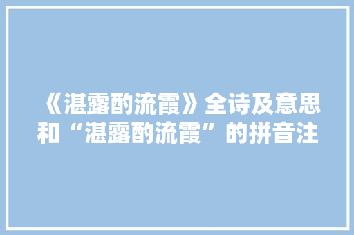 《湛露酌流霞》全诗及意思和“湛露酌流霞”的拼音注释 诗词鉴赏