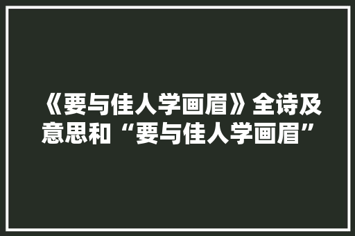 《要与佳人学画眉》全诗及意思和“要与佳人学画眉”的拼音注释