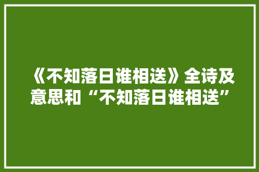 《不知落日谁相送》全诗及意思和“不知落日谁相送”的拼音注释