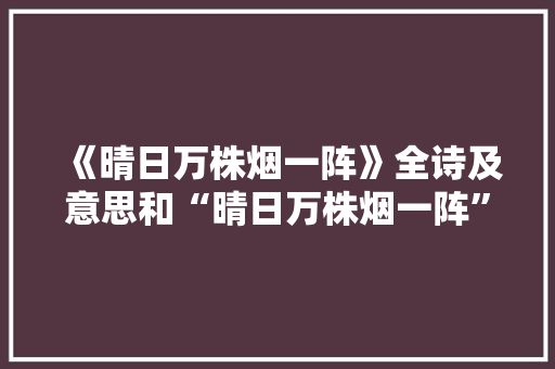 《晴日万株烟一阵》全诗及意思和“晴日万株烟一阵”的拼音注释 诗词鉴赏