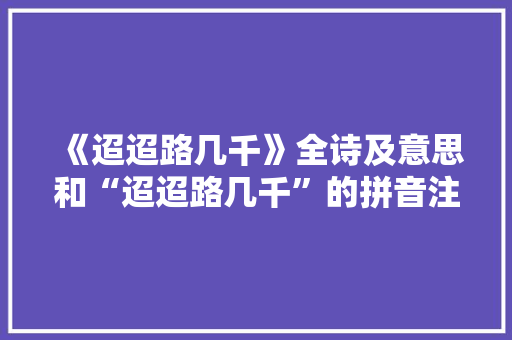 《迢迢路几千》全诗及意思和“迢迢路几千”的拼音注释 诗词鉴赏