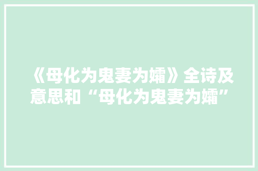 《母化为鬼妻为孀》全诗及意思和“母化为鬼妻为孀”的拼音注释