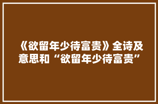 《欲留年少待富贵》全诗及意思和“欲留年少待富贵”的拼音注释