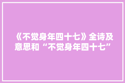 《不觉身年四十七》全诗及意思和“不觉身年四十七”的拼音注释
