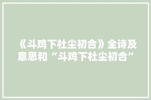 《斗鸡下杜尘初合》全诗及意思和“斗鸡下杜尘初合”的拼音注释