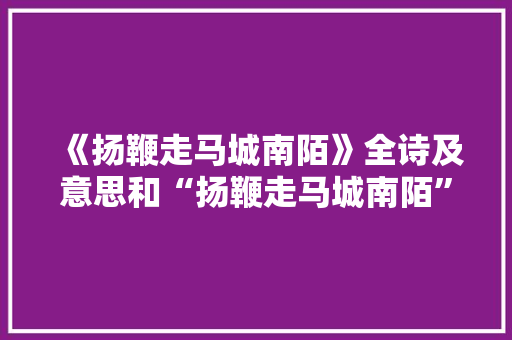 《扬鞭走马城南陌》全诗及意思和“扬鞭走马城南陌”的拼音注释