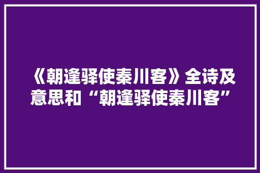 《朝逢驿使秦川客》全诗及意思和“朝逢驿使秦川客”的拼音注释 诗词鉴赏