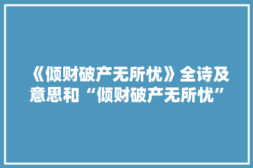 《倾财破产无所忧》全诗及意思和“倾财破产无所忧”的拼音注释