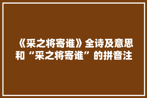 《采之将寄谁》全诗及意思和“采之将寄谁”的拼音注释