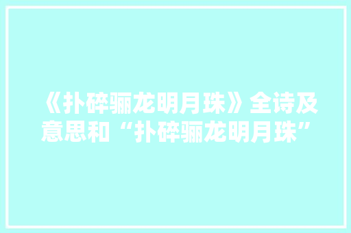 《扑碎骊龙明月珠》全诗及意思和“扑碎骊龙明月珠”的拼音注释 诗词鉴赏