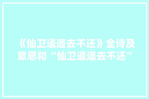 《仙卫逶迤去不还》全诗及意思和“仙卫逶迤去不还”的拼音注释 诗词鉴赏