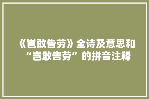 《岂敢告劳》全诗及意思和“岂敢告劳”的拼音注释