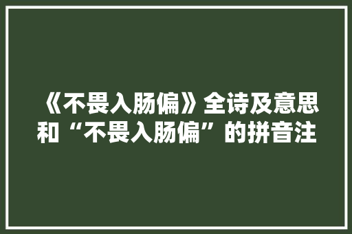 《不畏入肠偏》全诗及意思和“不畏入肠偏”的拼音注释