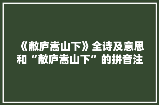 《敝庐嵩山下》全诗及意思和“敝庐嵩山下”的拼音注释