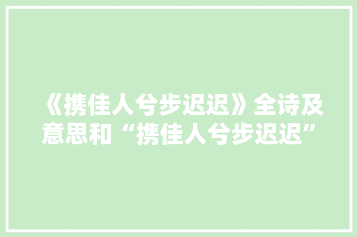《携佳人兮步迟迟》全诗及意思和“携佳人兮步迟迟”的拼音注释