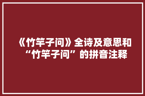 《竹竿子问》全诗及意思和“竹竿子问”的拼音注释 诗词鉴赏