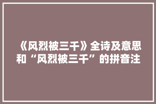 《风烈被三千》全诗及意思和“风烈被三千”的拼音注释