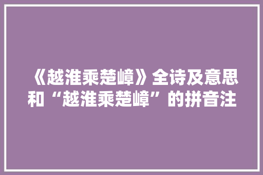《越淮乘楚嶂》全诗及意思和“越淮乘楚嶂”的拼音注释