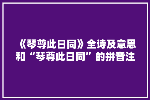《琴尊此日同》全诗及意思和“琴尊此日同”的拼音注释