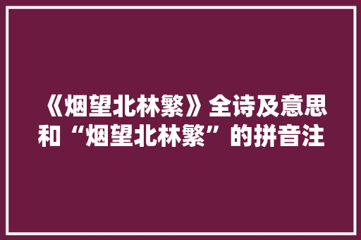 《烟望北林繁》全诗及意思和“烟望北林繁”的拼音注释 诗词鉴赏
