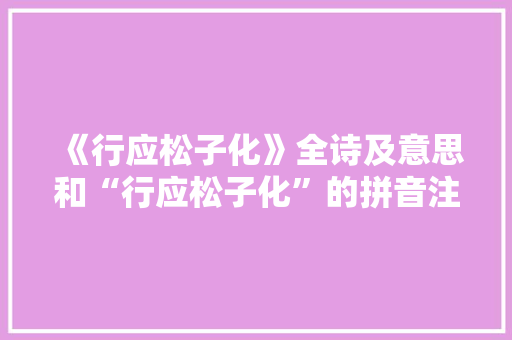 《行应松子化》全诗及意思和“行应松子化”的拼音注释