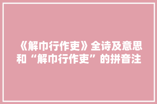 《解巾行作吏》全诗及意思和“解巾行作吏”的拼音注释