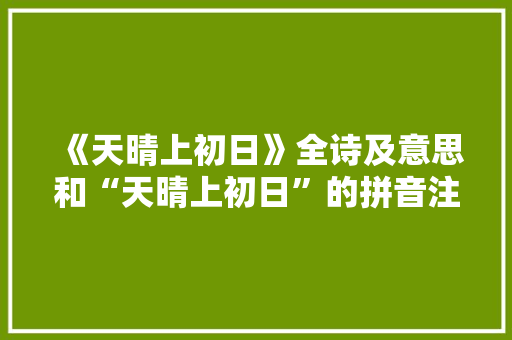 《天晴上初日》全诗及意思和“天晴上初日”的拼音注释 诗词鉴赏