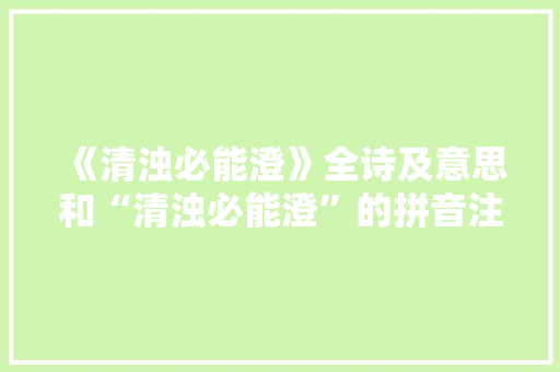 《清浊必能澄》全诗及意思和“清浊必能澄”的拼音注释