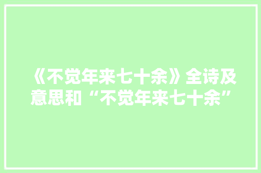 《不觉年来七十余》全诗及意思和“不觉年来七十余”的拼音注释