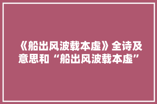 《船出风波载本虚》全诗及意思和“船出风波载本虚”的拼音注释