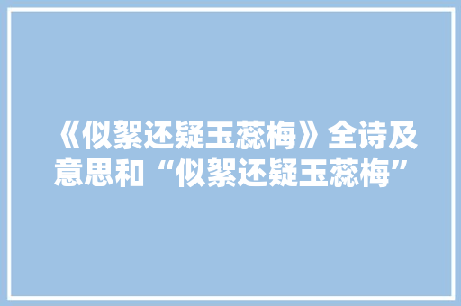 《似絮还疑玉蕊梅》全诗及意思和“似絮还疑玉蕊梅”的拼音注释