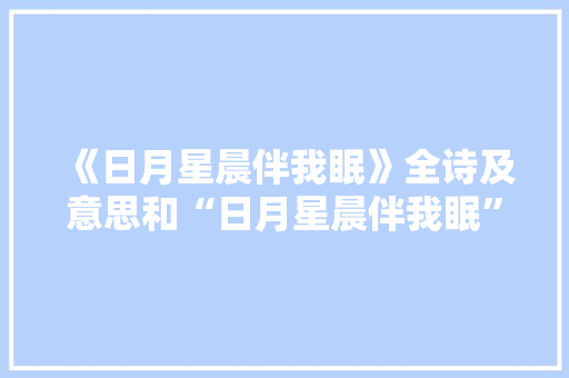 《日月星晨伴我眠》全诗及意思和“日月星晨伴我眠”的拼音注释