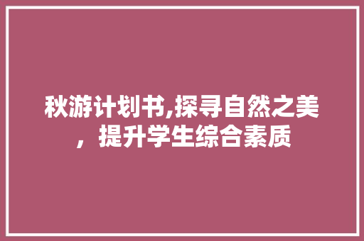 秋游计划书,探寻自然之美，提升学生综合素质