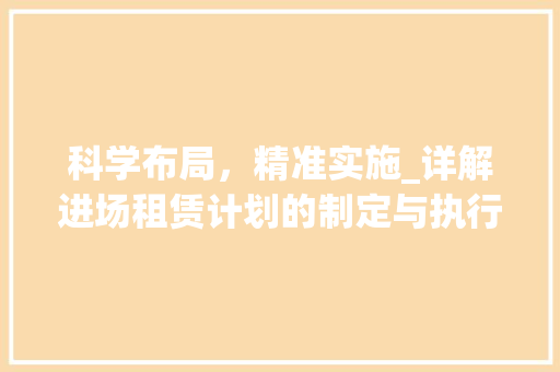 科学布局，精准实施_详解进场租赁计划的制定与执行