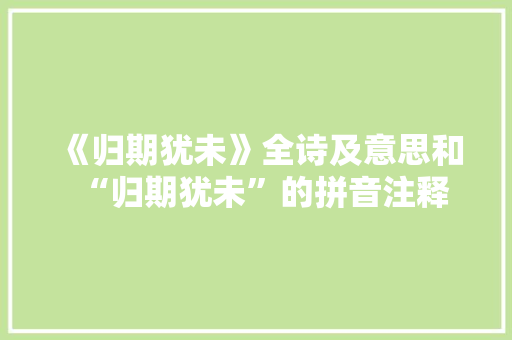 《归期犹未》全诗及意思和“归期犹未”的拼音注释