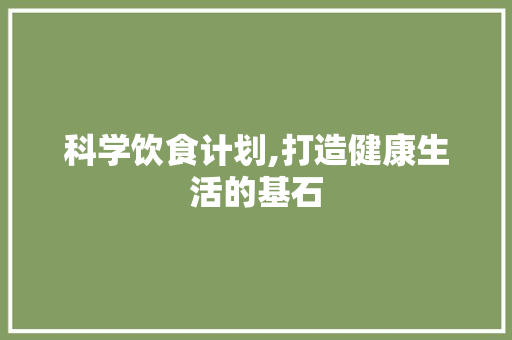 科学饮食计划,打造健康生活的基石