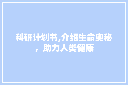 科研计划书,介绍生命奥秘，助力人类健康
