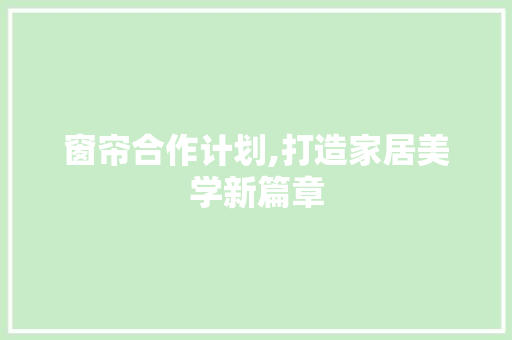 窗帘合作计划,打造家居美学新篇章