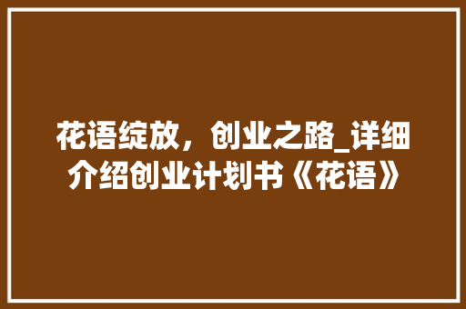 花语绽放，创业之路_详细介绍创业计划书《花语》