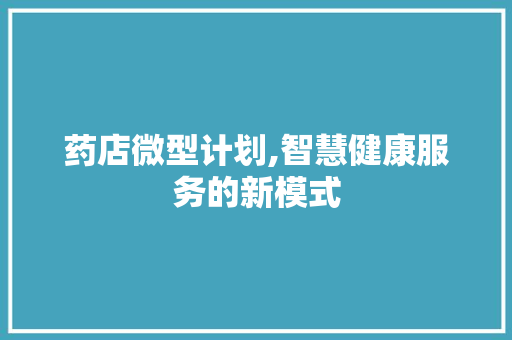 药店微型计划,智慧健康服务的新模式